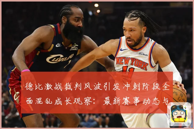 德比激战裁判风波引发冲刺阶段全面混乱成长观察：最新赛事动态与深度分析