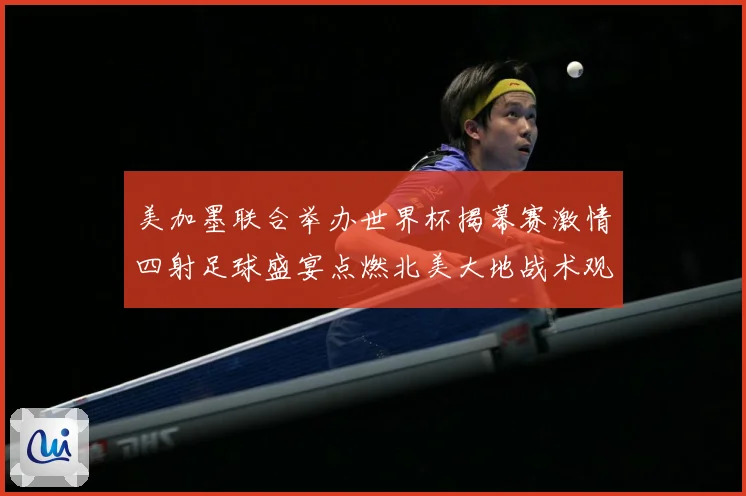 美加墨联合举办世界杯揭幕赛激情四射足球盛宴点燃北美大地战术观察：最新赛事动态与深度分析