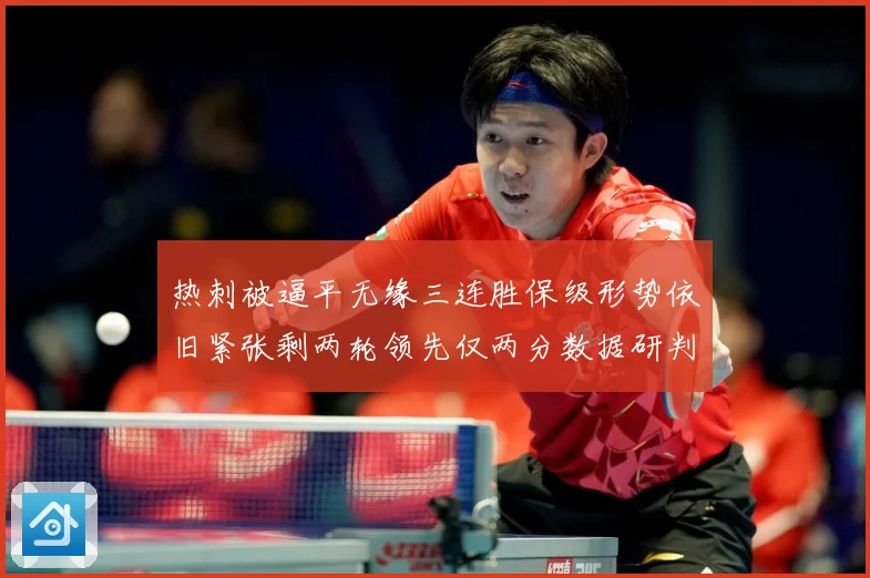 热刺被逼平无缘三连胜保级形势依旧紧张剩两轮领先仅两分数据研判：最新赛事动态与深度分析