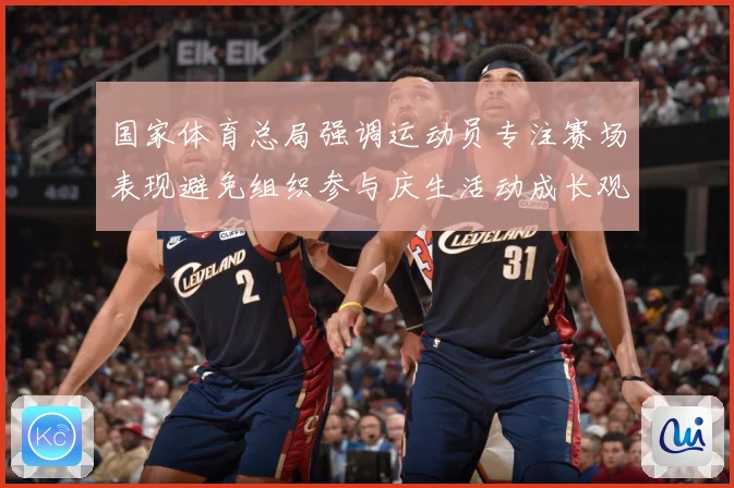 国家体育总局强调运动员专注赛场表现避免组织参与庆生活动成长观察：最新赛事动态与深度分析