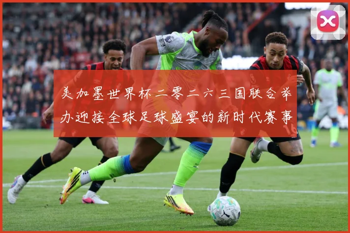 美加墨世界杯二零二六三国联合举办迎接全球足球盛宴的新时代赛事前瞻：最新赛事动态与深度分析