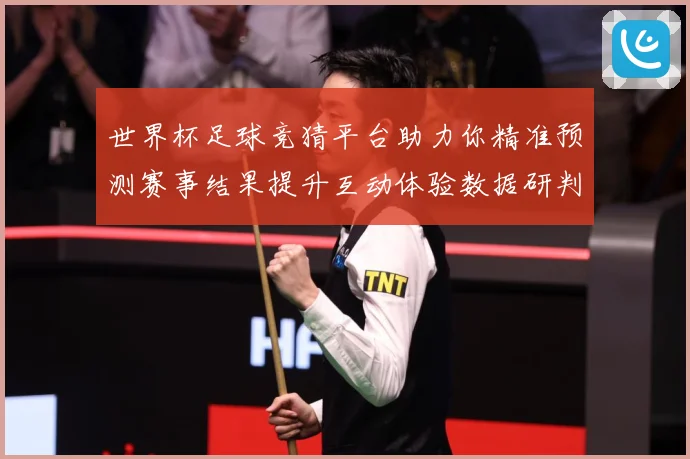 世界杯足球竞猜平台助力你精准预测赛事结果提升互动体验数据研判：最新赛事动态与深度分析