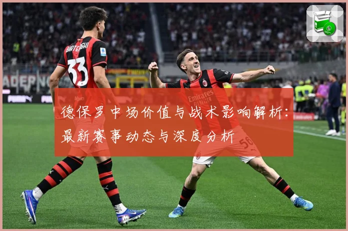 德保罗中场价值与战术影响解析：最新赛事动态与深度分析