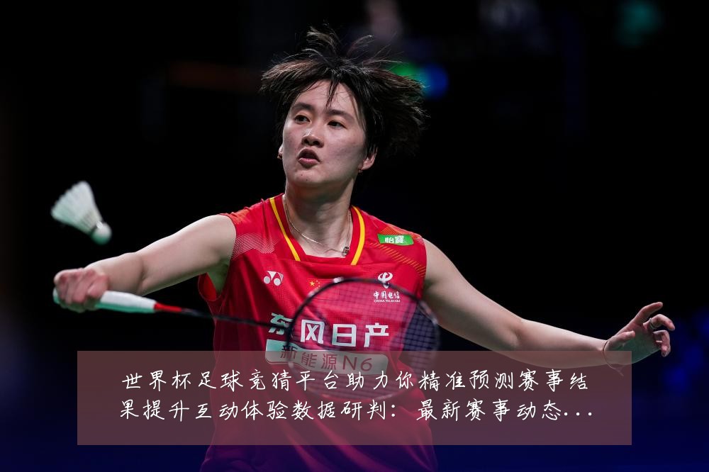世界杯足球竞猜平台助力你精准预测赛事结果提升互动体验数据研判：最新赛事动态与深度分析