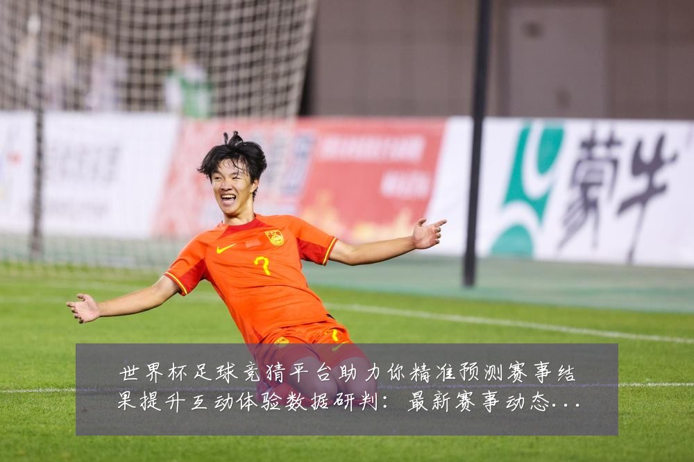 世界杯足球竞猜平台助力你精准预测赛事结果提升互动体验数据研判：最新赛事动态与深度分析