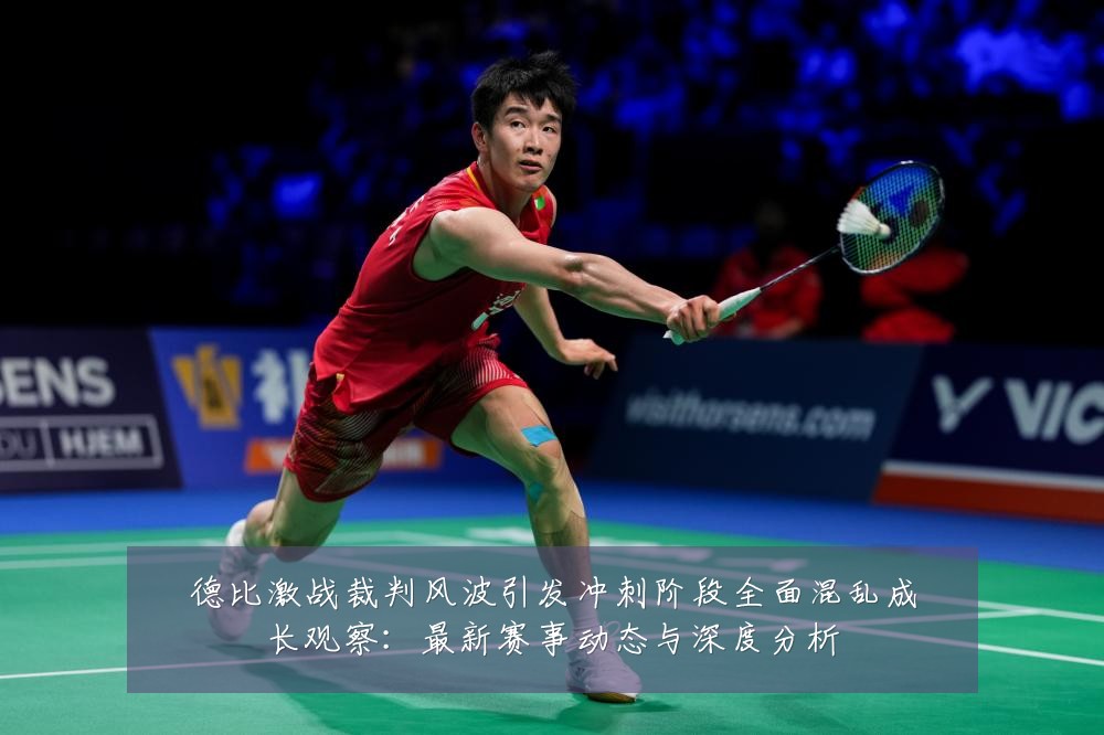 德比激战裁判风波引发冲刺阶段全面混乱成长观察：最新赛事动态与深度分析