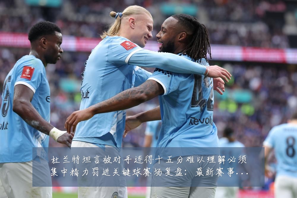 杜兰特坦言被对手连得十五分难以理解必须集中精力罚进关键球赛场复盘:最新赛事动态与深度分析
