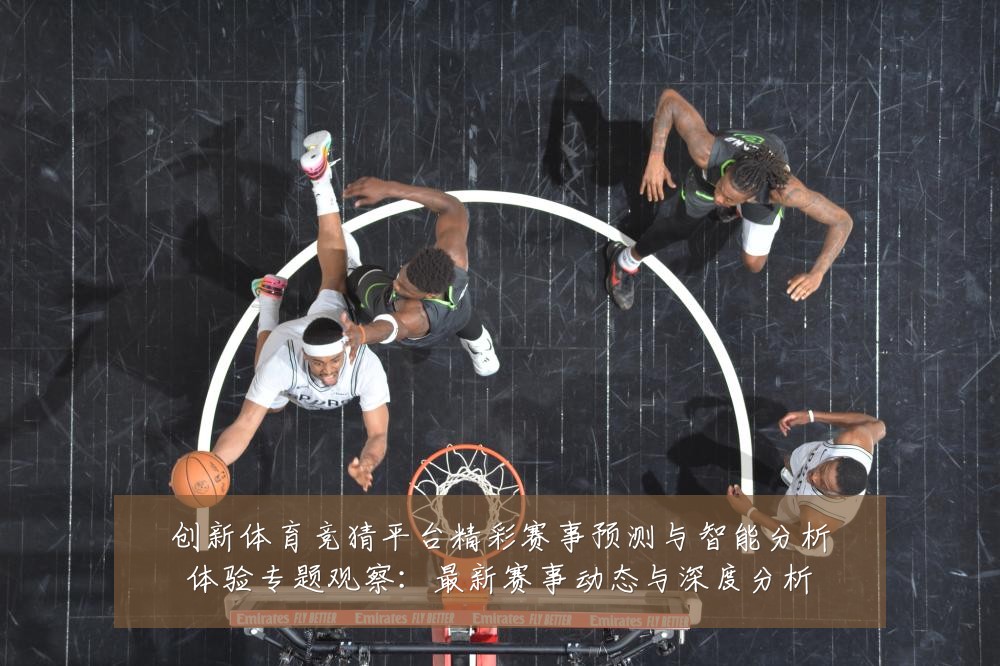 创新体育竞猜平台精彩赛事预测与智能分析体验专题观察：最新赛事动态与深度分析