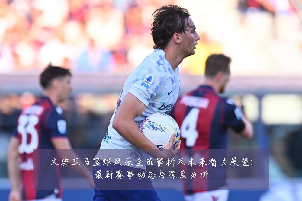 文班亚马篮球风采全面解析及未来潜力展望:最新赛事动态与深度分析