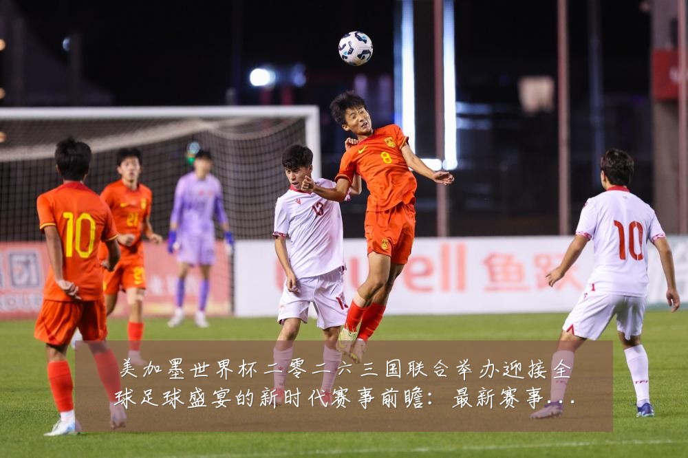 美加墨世界杯二零二六三国联合举办迎接全球足球盛宴的新时代赛事前瞻:最新赛事动态与深度分析