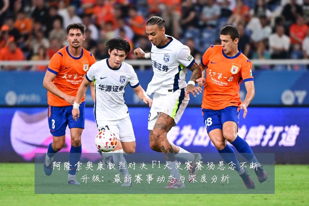 阿隆索奥康激烈对决 F1大奖赛赛场悬念不断升级：最新赛事动态与深度分析