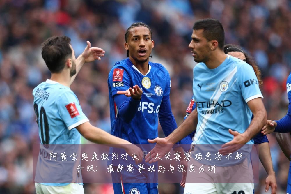 阿隆索奥康激烈对决 F1大奖赛赛场悬念不断升级：最新赛事动态与深度分析