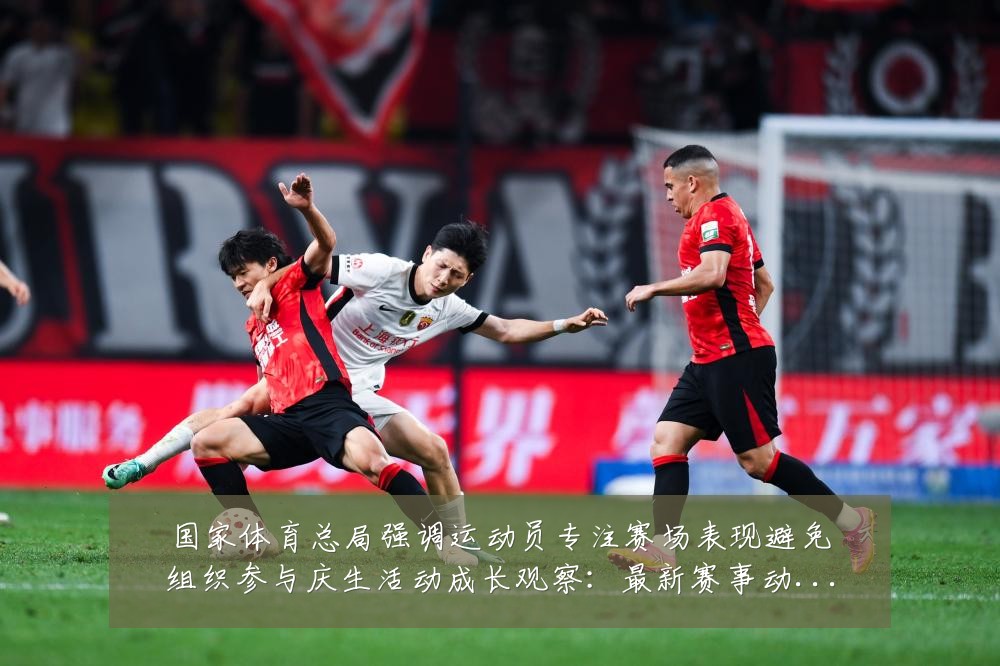 国家体育总局强调运动员专注赛场表现避免组织参与庆生活动成长观察:最新赛事动态与深度分析